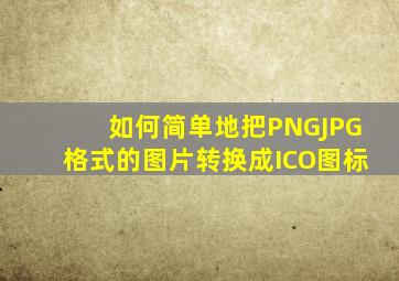 如何简单地把PNG、JPG格式的图片转换成ICO图标(