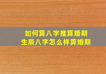 如何算八字推算婚期,生辰八字怎么样算婚期