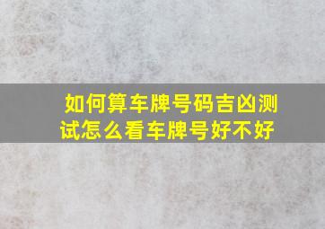 如何算车牌号码吉凶测试(怎么看车牌号好不好) 