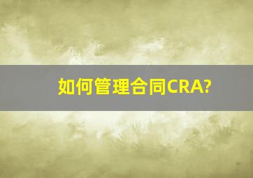 如何管理合同CRA?