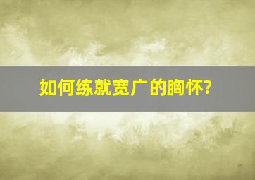 如何练就宽广的胸怀?