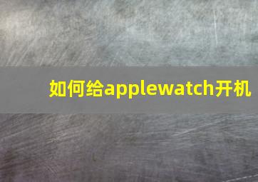 如何给applewatch开机(