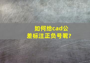 如何给cad公差标注正负号呢?