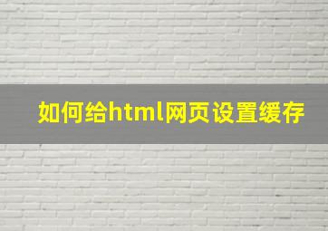 如何给html网页设置缓存