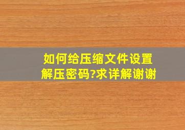 如何给压缩文件设置解压密码?求详解,谢谢