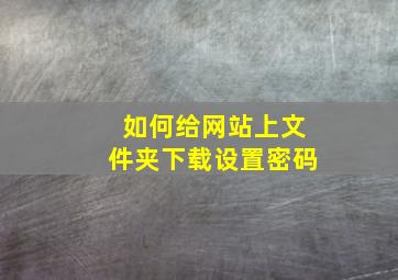 如何给网站上文件夹下载设置密码