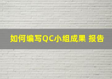 如何编写QC小组成果 报告