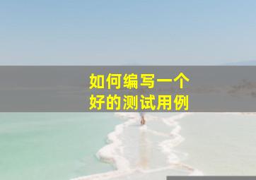 如何编写一个好的测试用例