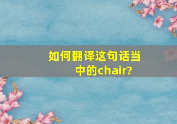 如何翻译这句话当中的chair?