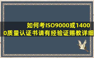 如何考ISO9000或14000质量认证书。请有经验证赐教,详细点。谢谢。