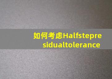 如何考虑Halfstepresidualtolerance