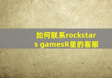 如何联系rockstars games(R星)的客服 