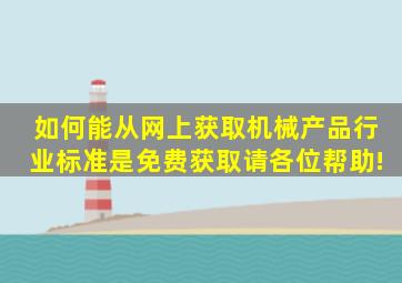 如何能从网上获取机械产品行业标准,是免费获取,请各位帮助!