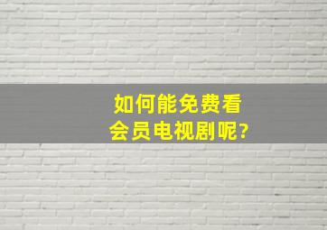 如何能免费看会员电视剧呢?