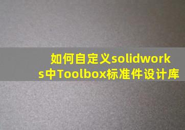 如何自定义solidworks中Toolbox标准件设计库