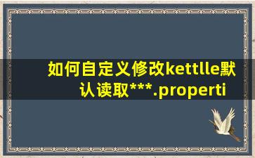 如何自定义修改kettlle默认读取***.properties文件路径