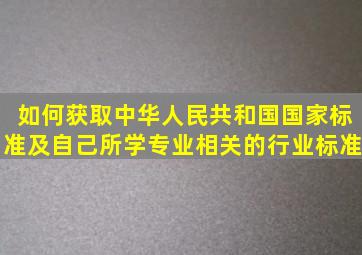 如何获取中华人民共和国国家标准及自己所学专业相关的行业标准