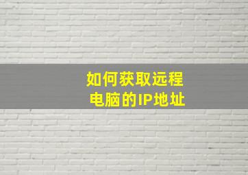 如何获取远程电脑的IP地址