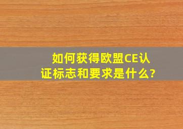 如何获得欧盟CE认证标志和要求是什么?