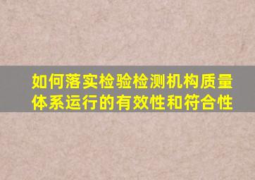 如何落实检验检测机构质量体系运行的有效性和符合性