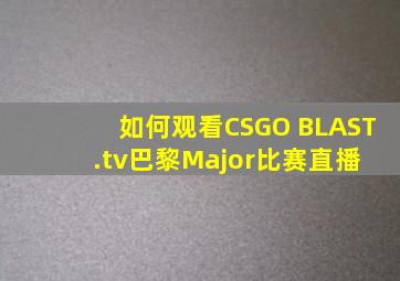 如何观看CSGO BLAST.tv巴黎Major比赛直播 