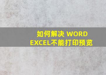 如何解决 WORD EXCEL不能打印预览