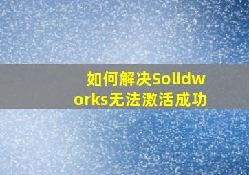 如何解决Solidworks无法激活成功