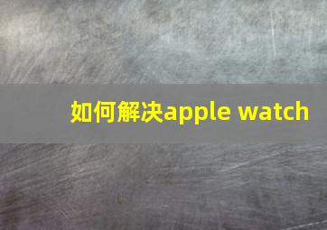 如何解决apple watch