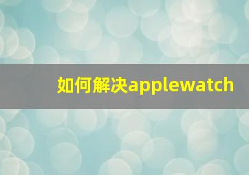 如何解决applewatch