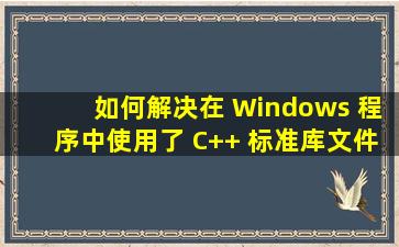 如何解决在 Windows 程序中使用了 C++ 标准库文件 ( STL ) 后出现的...