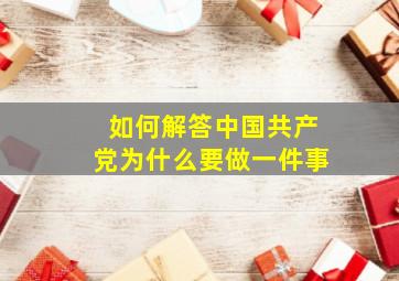 如何解答中国共产党为什么要做一件事