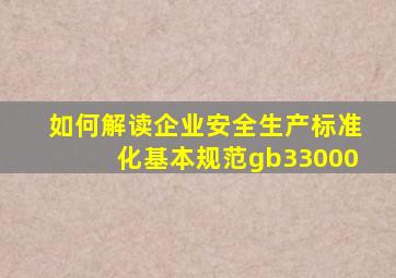 如何解读企业安全生产标准化基本规范gb33000