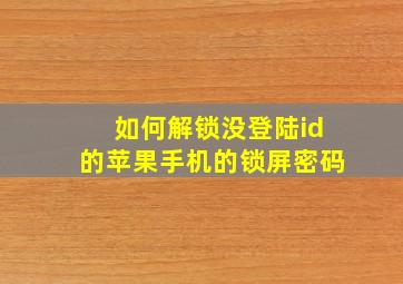 如何解锁没登陆id的苹果手机的锁屏密码。