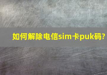 如何解除电信sim卡puk码?