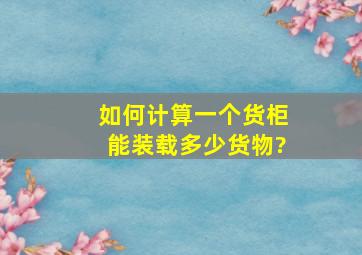 如何计算一个货柜能装载多少货物?