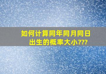 如何计算同年同月同日出生的概率大小???