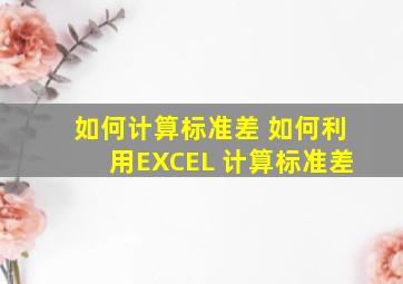 如何计算标准差 如何利用EXCEL 计算标准差