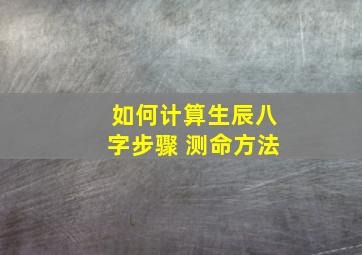 如何计算生辰八字步骤 测命方法