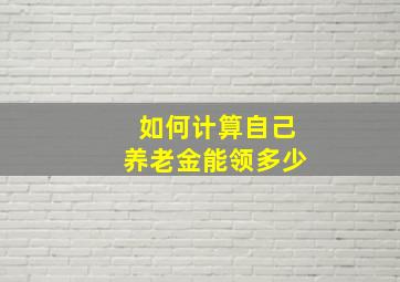 如何计算自己养老金能领多少