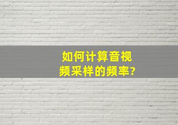 如何计算音视频采样的频率?