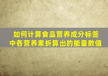 如何计算食品营养成分标签中各营养素折算出的能量数值