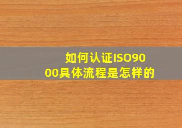 如何认证ISO9000(具体流程是怎样的(