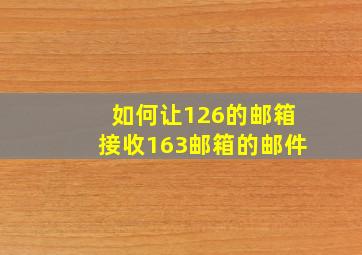 如何让126的邮箱接收163邮箱的邮件