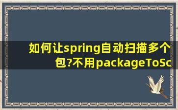 如何让spring自动扫描多个包?不用packageToScan