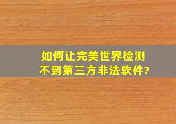 如何让完美世界检测不到第三方非法软件?