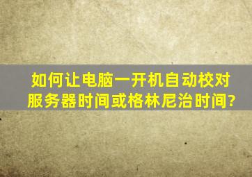 如何让电脑一开机,自动校对服务器时间或格林尼治时间?