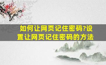 如何让网页记住密码?设置让网页记住密码的方法