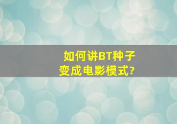 如何讲BT种子变成电影模式?