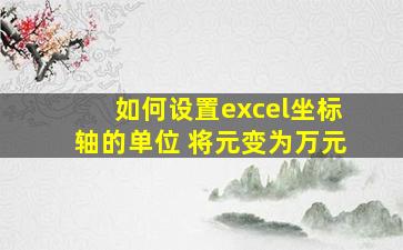 如何设置excel坐标轴的单位 将元变为万元