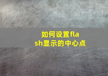 如何设置flash显示的中心点